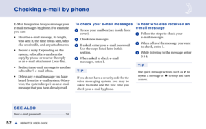 Page 5852REPARTEE USER GUIDEs
Checking e-mail by phone
E-Mail Integration lets you manage your
e-mail messages by phone. For example,
you can:
• Hear the e-mail message, its length,
who sent it, the time it was sent, who
else received it, and any attachments.
• Record a reply. Depending on the
system, subscribers can hear the
reply by phone or receive the reply
as an e-mail attachment (.wav file).
• Redirect an e-mail message to another
subscriber’s e-mail inbox.
• Delete any e-mail message you have
heard from...