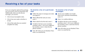 Page 6963MANAGING GROUPWISE APPOINTMENTS AND TASKSs
Receiving a fax of your tasks
If you are using the optional fax package,
you can receive a fax of a particular task.
Additionally, when you fax all your
messages, you receive: 
• A list of your incomplete tasks.
• A list of any new tasks to decline or
accept.
• A list of the tasks that you marked
complete for today.To receive a fax of a particular
task
1Follow the steps to manage your tasks
(see page 61).
2When offered the task you want,
enter 1.
3When asked...