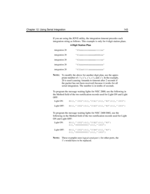 Page 155Chapter 12: Using Serial Integration 143
If you are using the JOVE utility, the integration timeout precedes each 
integration string as follows. This example is only for 4-digit station plans.
N
OTE:To modify the above for another digit plan, use the appro-
priate number of r’s, b’s, s’s, e’s, and x’s. In the example, 
20 is used (causing Amanda to timeout after 2 seconds if 
the packet has not been received) because it works for all 
serial integration. The number is in tenths of seconds.
To program...