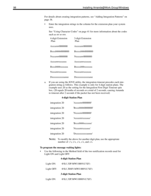 Page 10898 Installing Amanda@Work.Group/Windows
For details about creating integration patterns, see “Adding Integration Patterns” on 
page 38. 
 Enter the integration strings in the column for the extension plan your system 
uses. 
See “Using Character Codes” on page 41 for more information about the codes 
such as rrr or rrrr.
a. If you are using the JOVE utility, the integration timeout precedes each inte-
gration string as follows. This example is only for 4-digit station plans. The 
example uses 20 as the...