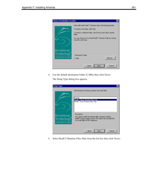 Page 271Appendix F: Installing Amanda 261
4. Use the default destination folder (C:\Rht) then click Next>.
The Setup Type dialog box appears.
5. Select RealCT Runtime Files Only from the list box then click Next>. 