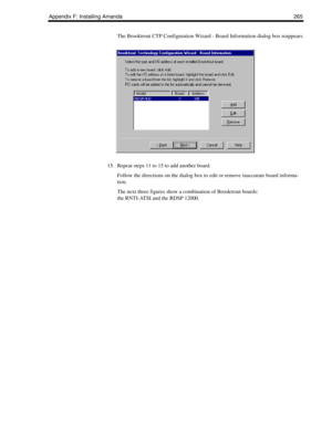 Page 275Appendix F: Installing Amanda 265
The Brooktrout CTP Configuration Wizard - Board Information dialog box reappears.
15. Repeat steps 11 to 15 to add another board.
Follow the directions on the dialog box to edit or remove inaccurate board informa-
tion.
The next three figures show a combination of Brooktrout boards:
the RNTI-ATSI and the RDSP 12000. 