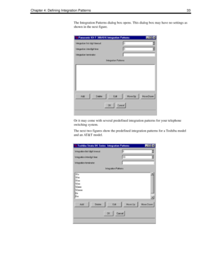 Page 43Chapter 4: Defining Integration Patterns 33
The Integration Patterns dialog box opens. This dialog box may have no settings as 
shown in the next figure.
Or it may come with several predefined integration patterns for your telephone 
switching system. 
The next two figures show the predefined integration patterns for a Toshiba model 
and an AT&T model. 