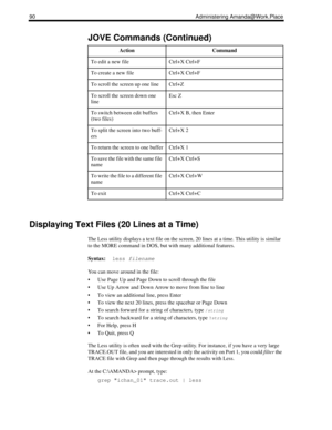 Page 9890 Administering Amanda@Work.Place
Displaying Text Files (20 Lines at a Time)
The Less utility displays a text file on the screen, 20 lines at a time. This utility is similar 
to the MORE command in DOS, but with many additional features.
Syntax:  less filename
You can move around in the file:
 Use Page Up and Page Down to scroll through the file
 Use Up Arrow and Down Arrow to move from line to line
 To view an additional line, press Enter
 To view the next 20 lines, press the spacebar or Page Down...