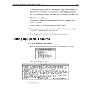 Page 109Chapter 11: Programming the Sprint Protegé CTX 101
(Use the right arrow to select a NULL member. Press Enter. Type the number of the 
extension. Press Enter. Repeat for each extension. Press Escape and enough Ys to 
return to the previous screen. Or exclude the extension that will be the last port of the 
voice mail unit from this group to avoid notification call collisions to incoming calls.)
24. Make the hunt group Linear.
(Press the down arrow to select Hunting Method. Then press Enter until Linear...