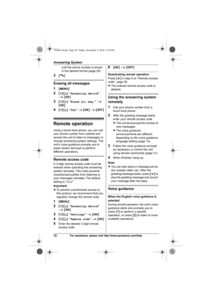 Page 30Answering System
30For assistance, please visit http://www.panasonic.com/help
until the phone number is shown 
in the desired format (page 25).
3{C}
Erasing all messages
1
{MENU}
2{V}/{^}: “Answering device” 
i {OK}
3{V}/{^}: “Erase all msg.” i 
{OK}
4{V}/{^}: “Yes” i {OK} i {OFF}
Remote operation
Using a touch-tone phone, you can call 
your phone number from outside and 
access the unit to listen to messages or 
change answering system settings. The 
unit’s voice guidance prompts you to 
press certain...