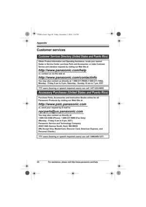 Page 48Appendix
48For assistance, please visit http://www.panasonic.com/help
Customer services
Customer Services Directory (United States and Puerto Rico)
Obtain Product Information and Operating Assistance; locate your nearest 
Dealer or Service Center; purchase Parts and Accessories; or make Customer 
Service and Literature requests by visiting our Web Site at:
http://www.panasonic.com/help
or, contact us via the web at: 
http://www.panasonic.com/contactinfo
You may also contact us directly at: 1-800-211-PANA...