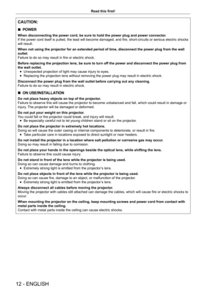 Page 1212 - ENGLISH
Read this first!
CAUTION:
 rPOWER
When disconnecting the power cord, be sure to hold the power plug and power connector
.
If the power cord itself is pulled, the lead will become damaged, and fire, short-circuits or serious electric shocks 
will result.
When not using the projector for an extended period of time, disconnect the power plug from the wall 
outlet.
Failure to do so may result in fire or electric shock.
Before replacing the projection lens, be sure to turn off the power and...