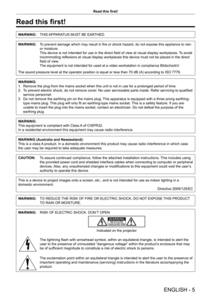 Page 5ENGLISH - 5
Read this first!
Read this first!
WARNING:THIS APPARATUS MUST BE EARTHED.
WARNING:To prevent damage which may result in fire or shock hazard, do not expose this appliance to rain 
or moisture.
This device is not intended for use in the direct field of view at visual display workplaces.  To avoid 
incommoding reflexions at visual display workplaces this device must not be placed in the direct 
field of view.
The equipment is not intended for used at a video workstation in compliance...