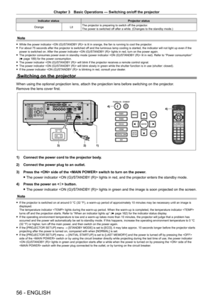 Page 56Chapter 3 Basic Operations — Switching on/off the projector
56 - ENGLISH
Indicator statusProjector status
Orange LitThe projector is preparing to switch off the projector.
The power is switched off after a while. (Changes to the standby mode.)
Note
 f
While the power indicator  is lit in orange, the fan is running to cool the projector. fFor about 75 seconds after the projector is switched of
f and the luminous lamp cooling is started, the indicator will not light\
 up even if the 
power is switched on....
