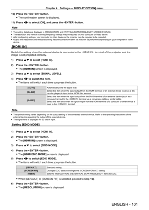 Page 101Chapter 4 Settings — [DISPLAY OPTION] menu
ENGLISH - 101
10) Press the  button.
 fThe confirmation screen is displayed.
1

1)  
Press 
 qw to select [OK], and press the  button.
Note
 f The setting details are displayed in [RESOLUTION] and [VER TICAL SCAN FREQUENCY] of [EDID STATUS]. fThe resolution and vertical scanning frequency settings may be required on your computer or video device. fAfter configuring settings, your computer or video device or the projector may be required to be restarted. fOutput...