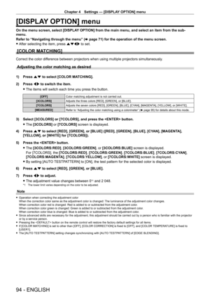 Page 94Chapter 4 Settings — [DISPLAY OPTION] menu
94 - ENGLISH
[DISPLAY OPTION] menu
On the menu screen, select [DISPLAY OPTION] from the main menu, and select an item from the sub-
menu.
Refer to “Navigating through the menu” (x
  page   71) for the operation of the menu screen.
 fAfter selecting the item, press 

asqw to set.
[COLOR MATCHING]
Correct the color difference between projectors when using multiple projectors simultaneously\
.
Adjusting the color matching as desired
1) Press  as to select [COLOR...