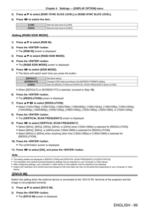 Page 99Chapter 4 Settings — [DISPLAY OPTION] menu
ENGLISH - 99
3) Press as to select [RGB1 SYNC SLICE LEVEL] or [RGB2 SYNC SLICE LEVEL].
4)  
Press 
 qw to switch the item.
[LOW] Sets the slice level to [LOW].
[HIGH] Sets the slice level to [HIGH].
Setting [RGB2 EDID MODE]
1) Press as to select [RGB IN].
2)  
Press the  button.
 fThe 

[RGB IN] screen is displayed.
3)
 
Press 
 as to select [RGB2 EDID MODE].
4)
 
Press the  button.
 fThe 

[RGB2 EDID MODE] screen is displayed.
5)
 
Press 
 qw to switch [EDID...