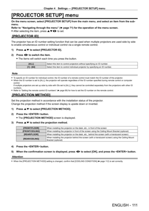 Page 111Chapter 4 Settings — [PROJECTOR SETUP] menu
ENGLISH - 111
[PROJECTOR SETUP] menu
On the menu screen, select [PROJECTOR SETUP] from the main menu, and select an item from the sub-
menu.
Refer to “Navigating through the menu” (x
  page   71) for the operation of the menu screen.
 fAfter selecting the item, press 

asqw to set.
[PROJECTOR ID]
The projector has an ID number setting function that can be used when mu\
ltiple projectors are used side by side 
to enable simultaneous control or individual control...