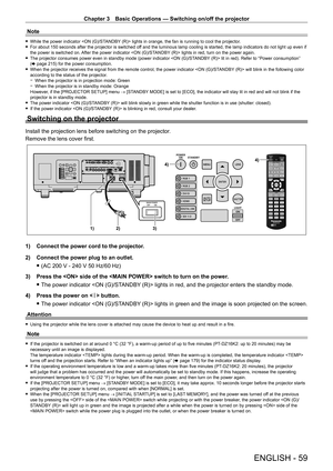 Page 59Chapter 3 Basic Operations — Switching on/off the projector
ENGLISH - 59
Note
 fWhile the power indicator  lights in orange, the fan is running to cool the projector. fFor about 150 seconds after the projector is switched of
f and the luminous lamp cooling is started, the lamp indicators do not light up even if 
the power is switched on. After the power indicator  lights in red, turn on the power again.
 f The projector consumes power even in standby mode (power indicator  lit in red). Refer to “Power...