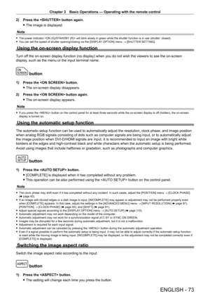 Page 73Chapter 3 Basic Operations — Operating with the remote control
ENGLISH - 73
2) Press the  button again.
 fThe image is displayed.
Note
 f The power indicator  will blink slowly in green while the shutter function is in use (shutter: closed). fY
ou can set the speed of shutter opening/closing via the [DISPLAY OPTION] menu  → [SHUTTER SETTING].
Using the on-screen display function
Turn off the on-screen display function (no display) when you do not wish the viewers to see the on-screen 
display, such as...