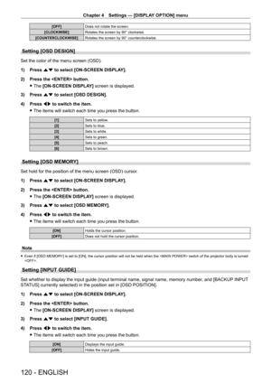 Page 120Chapter 4 Settings — [DISPLAY OPTION] menu
120 - ENGLISH
[OFF]Does not rotate the screen.
[CLOCKWISE] Rotates the screen by 90° clockwise.
[COUNTERCLOCKWISE] Rotates the screen by 90° counterclockwise.
Setting [OSD DESIGN]
Set the color of the menu screen (OSD).
1)
 
Press 
 as to select [ON-SCREEN DISPLAY].
2)
 
Press the  button.
 fThe 

[ON-SCREEN DISPLAY] screen is displayed.
3)
 
Press 
 as to select [OSD DESIGN].
4)
 
Press 
 qw to switch the item.
 fThe items will switch each time you press the...