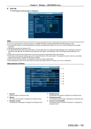 Page 161Chapter 4 Settings — [NETWORK] menu
ENGLISH - 161
4) Click OK.
 fThe [Projector status] page is displayed.
Note
 f If you use a web browser to control the projector , set [WEB CONTROL] to [ON] in [NETWORK CONTROL] ( x   page   156). fDo not perform setting or control simultaneously by starting up multiple\
 web browsers. Do not set or control the projector from multiple 
computers.
 fChange the password first. ( x

  page   174)
 fThe administrator rights allow use of all functions. 

The user rights...