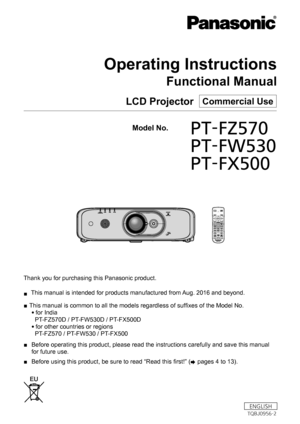 Page 1Thank you for purchasing this Panasonic product. 
■  This manual is intended for products manufactured from Aug. 2016 and beyond.
 
■ This manual is common to all the models regardless of suffixes of the Model No.  
f for India 
  PT-FZ570D / PT-FW530D / PT-FX500D 
f for other countries or regions  
  PT-FZ570 / PT-FW530 / PT-FX500
 
■ Before operating this product, please read the instructions carefully an\
d save this manual 
for future use.
 
■ Before using this product, be sure to read “Read this...