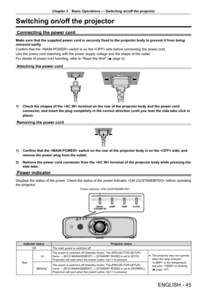 Page 45Chapter 3 Basic Operations — Switching on/off the projector
ENGLISH - 45
Switching on/off the projector
Connecting the power cord
Make sure that the supplied power cord is securely fixed to the projector body to prevent it from being 
removed easily.
Confirm that the  switch is on the  side before connecting the power cord.
Use the power cord matching with the power supply voltage and the shape of the outlet.
For details of power cord handling, refer to “Read this first!” (
x page 4).
Attaching the power...