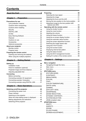 Page 22 - ENGLISH
Contents
Contents
Read this first!    5
Chapter 1
 
Preparation
Precautions for use      17
Lens protection material
    
 17
Cautions when transporting
    
 17
Cautions when installing
    
 17
Security
    
 19
DIGIT
AL LINK
    
 20
Art-Net
    
 20
Early W
arning Software
    
 20
Disposal
    
 20
Cautions on use
    
 20
Accessories
    
 22
Optional accessories
    
 23
About your projector
    
 24
Remote control
    
 24
Projector body
    
 26
Preparing the remote control
    
 28...