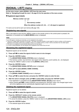 Page 124Chapter 4 Settings — [SIGNAL LIST] menu
124 - ENGLISH
[SIGNAL LIST] menu
On the menu screen, select [SIGNAL LIST] from the main menu.
Refer to “Navigating through the menu” (x
  page   61) for the operation of the menu screen.
 rRegistered signal details
A1 (1-2)
When the address number (A1, A2, ... L7, L8) signal is registered Sub memory number
Memory number:
 f
A name can be set for each sub memory (x   page   126).
Registering new signals
After a new signal is input and the  button on the remote...