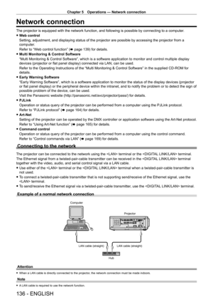 Page 136Chapter 5 Operations — Network connection
136 - ENGLISH
Network connection
The projector is equipped with the network function, and following is possible by connecting to a computer.
 fW

eb control
Setting, adjustment, and displaying status of the projector are possible by accessing the projector from a 
computer.
Refer to “Web control function” (x
  page   139) for details.
 fMulti Monitoring & Control Software
“Multi Monitoring & Control Software”, which is a software application to monitor and...