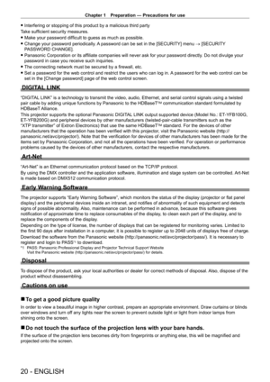 Page 20Chapter 1 Preparation — Precautions for use
20 - ENGLISH
 fInterfering or stopping of this product by a malicious third party
T
ake sufficient security measures.
 f Make your password difficult to guess as much as possible.
 fChange your password periodically

. A password can be set in the [SECURITY] menu  → [SECURITY 
PASSWORD CHANGE].
 f Panasonic Corporation or its affiliate companies will never ask for your password directly . Do not divulge your 
password in case you receive such inquiries.
 f The...
