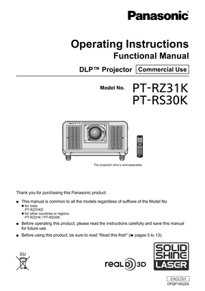 Page 1Thank you for purchasing this Panasonic product.
 ■This manual is common to all the models regardless of suffixes of the Model No.
 zfor India
P T- R Z 31K D
 zfor other countries or regions
P T- R Z 31K / P T- RS 3 0 K
 ■
Before operating this product, please read the instructions carefully an\
d save this manual 
for future use.
 ■Before using this product, be sure to read “Read this first!” (
x 

pages   5   to   13).
DPQP1062ZA
DLP™ Projector  Commercial Use
Operating Instructions
Functional Manual...