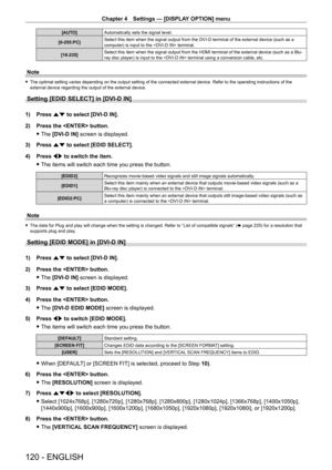 Page 120Chapter 4 Settings — [DISPLAY OPTION] menu
120 - ENGLISH
[AUTO]Automatically sets the signal level.
[0-255:PC] Select this item when the signal output from the DVI
- D terminal of the external device (such as a 
computer) is input to the  terminal.
[16-235] Select this item when the signal output from the HDMI terminal of the external device (such as a Blu-
ray disc player) is input to the  terminal using a conversion cable, etc.
Note
 f
The optimal setting varies depending on the output setting of the...