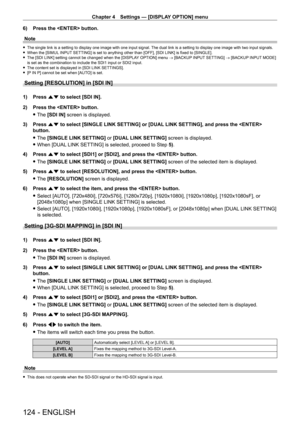 Page 124Chapter 4 Settings — [DISPLAY OPTION] menu
124 - ENGLISH
6) Press the  button.
Note
 f The single link is a setting to display one image with one input signal.\
  The dual link is a setting to display one image with two input signals. fWhen the [SIMUL
 INPUT SETTING] is set to anything other than [OFF], [SDI LINK] is fixed to [SINGLE].
 fThe [SDI LINK] setting cannot be changed when the [DISPLA

Y OPTION] menu → [BACKUP INPUT SETTING]  → [BACKUP INPUT MODE] 
is set as the combination to include the SDI1...