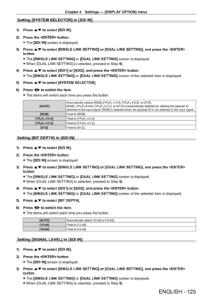 Page 125Chapter 4 Settings — [DISPLAY OPTION] menu
ENGLISH - 125
Setting [SYSTEM SELECTOR] in [SDI IN]
1) Press as to select [SDI IN].
2)  
Press the  button.
 fThe 

[SDI IN] screen is displayed.
3)
 
Press 
 as to select [SINGLE LINK SETTING] or [DUAL LINK SETTING], and press the  
button.
 f The 

[SINGLE LINK SETTING]  or [DUAL LINK SETTING]  screen is displayed.
 fWhen [DUAL

 LINK SETTING] is selected, proceed to Step 5).
4)
 
Press 
 as to select [SDI1] or [SDI2], and press the  button.
 fThe 

[SINGLE...
