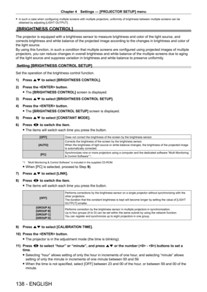 Page 138Chapter 4 Settings — [PROJECTOR SETUP] menu
138 - ENGLISH
 fIn such a case when configuring multiple screens with multiple projectors, uniformity of brightness between multiple screens can be 
obtained by adjusting [LIGHT
 OUTPUT].
[BRIGHTNESS CONTROL]
The projector is equipped with a brightness sensor to measure brightness and color of the light source, and 
corrects brightness and white balance of the projected image according t\
o the changes in brightness and color of 
the light source.
By using this...