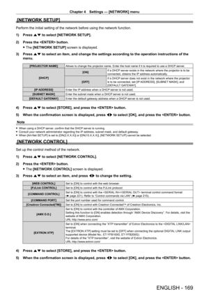 Page 169Chapter 4 Settings — [NETWORK] menu
ENGLISH - 169
[NETWORK SETUP]
Perform the initial setting of the network before using the network func\
tion.
1) 
Press 
 as to select [NETWORK SETUP].
2)
 
Press the  button.
 fThe 

[NETWORK SETUP] screen is displayed.
3)
 
Press 
 as to select an item, and change the settings according to the operation i\
nstructions of the 
menu.
[PROJECTOR NAME] Allows to change the projector name. Enter the host name if it is required to use a DHCP  server.
[DHCP] [ON]
If a DHCP...