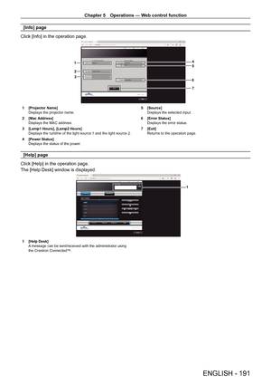 Page 191Chapter 5 Operations — Web control function
ENGLISH - 191
[Info] page
Click [Info] in the operation page.
45
6
1
2
3
7
1 [Projector Name]
Displays the projector name.
2
 
[Mac Address]
Displays the MAC address.
3

 
[Lamp1 Hours], [Lamp2 Hours]
Displays the runtime of the light source 1 and the light source 2.
4

 
[Power Status]
Displays the status of the power

. 5
 [Source]
Displays the selected input.
6
 
[Error Status]
Displays the error status.
7

 
[Exit]
Returns to the operation page.
[Help]...
