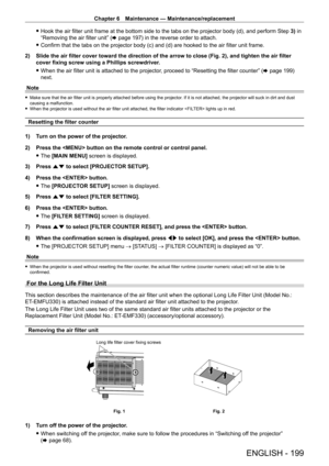Page 199Chapter 6 Maintenance — Maintenance/replacement
ENGLISH - 199
 fHook the air filter unit frame at the bottom side to the tabs on the projector body (d), and perform Step  3)  in 
“Removing the air filter unit” ( x
  page   197) in the reverse order to attach.
 fConfirm that the tabs on the projector body (c) and (d) are hooked to the air filter unit frame.
2)

 
Slide the air filter cover toward the direction of the arrow to close (\
Fig. 2), and tighten the air filter 
cover fixing screw using a...