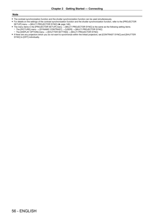Page 56Chapter 2 Getting Started — Connecting
56 - ENGLISH
Note
 fThe contrast synchronization function and the shutter synchronization fu\
nction can be used simultaneously . fFor details on the settings of the contrast synchronization function and\
 the shutter synchronization function, refer to the [PROJECT OR 
SETUP] menu 
→ [MULTI PROJECTOR SYNC] (x   page   146).
 fThe menu items in the [PROJECT

OR SETUP] menu → [MULTI PROJECTOR SYNC] is the same as the following setting items.
 gThe [PICTURE] menu 

→...