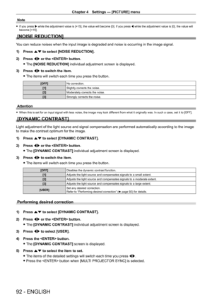 Page 92Chapter 4 Settings — [PICTURE] menu
92 - ENGLISH
Note
 fIf you press  w while the adjustment value is [+15], the value will become [0]. If you press  q while the adjustment value is [0], the value will 
become [+15].
[NOISE REDUCTION]
You can reduce noises when the input image is degraded and noise is occur\
ring in the image signal.
1)
 
Press 
 as to select [NOISE REDUCTION].
2)
 
Press 
 qw or the  button.
 fThe 

[NOISE REDUCTION] individual adjustment screen is displayed.
3)
 
Press 
 qw to switch...