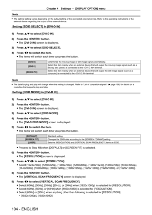 Page 104Chapter 4 Settings — [DISPLAY OPTION] menu
104 - ENGLISH
Note
 fThe optimal setting varies depending on the output setting of the connected external device. Refer to the operating instructions of the 
external device regarding the output of the external device.
Setting [EDID SELECT] in [DVI-D IN]
1) Press  as to select [DVI-D IN].
2)  
Press the  button.
 fThe 

[DVI-D IN] screen is displayed.
3)
 
Press 
 as to select [EDID SELECT].
4)
 
Press 
 qw to switch the item.
 fThe items will switch each time...
