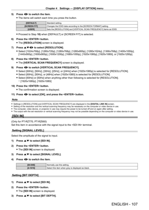 Page 107Chapter 4 Settings — [DISPLAY OPTION] menu
ENGLISH - 107
5) Press qw to switch the item.
 fThe items will switch each time you press the button.
[DEFAULT] Standard setting.
[SCREEN FIT] Changes the EDID data according to the [SCREEN FORMAT] setting.
[USER] Sets the [RESOLUTION] and [VERTICAL SCAN FREQUENCY] items as EDID.
 fProceed to Step  10) when [DEFAULT] or [SCREEN FIT] is selected.
6)
 
Press the  button.
 f The 

[RESOLUTION] screen is displayed.
7)
 
Press 
 asqw  to select [RESOLUTION].
 fSelect...