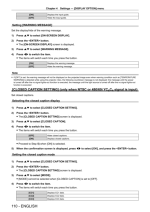 Page 110Chapter 4 Settings — [DISPLAY OPTION] menu
110 - ENGLISH
[ON]Displays the input guide.
[OFF] Hides the input guide.
Setting [WARNING MESSAGE]
Set the display/hide of the warning message.
1)
 
Press 
 as to select [ON-SCREEN DISPLAY].
2)
 
Press the  button.
 fThe 

[ON-SCREEN DISPLAY] screen is displayed.
3)
 
Press 
 as to select [WARNING MESSAGE].
4)
 
Press 
 qw to switch the item.
 fThe items will switch each time you press the button.
[ON] Displays the warning message.
[OFF] Hides the warning...