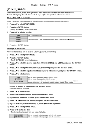 Page 139Chapter 4 Settings — [P IN P] menu
ENGLISH - 139
[P IN P] menu
On the menu screen, select [P IN P] from the main menu, and select an item from the sub‑menu.
Refer to “Navigating through the menu” ( x
  page   74) for the operation of the menu screen.
Using the P IN P function
Locate a separate, small sub screen in the main screen to project two im\
ages simultaneously.
1)
 
Press 
 as to select [P IN P MODE].
2)
 
Press the  button.
 fThe 

[P IN P MODE] screen is displayed.
3)
 
Press 
 as to select a...