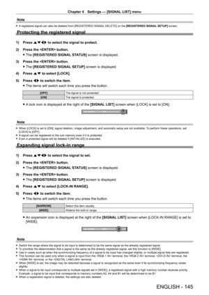 Page 145Chapter 4 Settings — [SIGNAL LIST] menu
ENGLISH - 145
Note
 fA registered signal can also be deleted from [REGISTERED SIGNAL DELETE] on the [REGISTERED SIGNAL SETUP] screen.
Protecting the registered signal
1) Press  asqw to select the signal to protect.
2)  
Press the  button.
 fThe 

[REGISTERED SIGNAL STATUS] screen is displayed.
3)
 
Press the  button.
 fThe 

[REGISTERED SIGNAL SETUP] screen is displayed.
4)
 
Press 
 as to select [LOCK].
5)
 
Press 
 qw to switch the item.
 fThe items will switch...