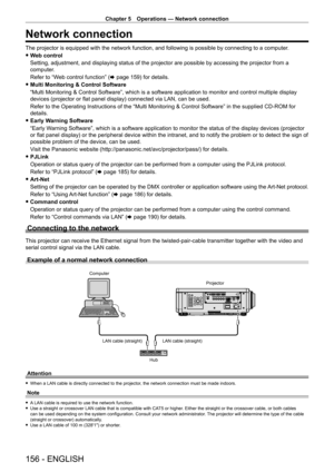 Page 156Chapter 5 Operations — Network connection
156 - ENGLISH
Network connection
The projector is equipped with the network function, and following is possible by connecting to a computer.
 fW

eb control
Setting, adjustment, and displaying status of the projector are possible by accessing the projector from a 
computer.
Refer to “Web control function” (x
  page   159) for details.
 fMulti Monitoring & Control Software
“Multi Monitoring & Control Software”, which is a software application to monitor and...