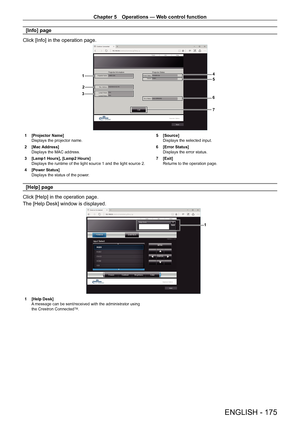 Page 175Chapter 5 Operations — Web control function
ENGLISH - 175
[Info] page
Click [Info] in the operation page.
4
5
6
7
1
2
3
1 [Projector Name]
Displays the projector name.
2
 
[Mac Address]
Displays the MAC address.
3

 
[Lamp1 Hours], [Lamp2 Hours]
Displays the runtime of the light source 1 and the light source 2.
4

 
[Power Status]
Displays the status of the power

. 5
 [Source]
Displays the selected input.
6
 
[Error Status]
Displays the error status.
7

 
[Exit]
Returns to the operation page.
[Help]...