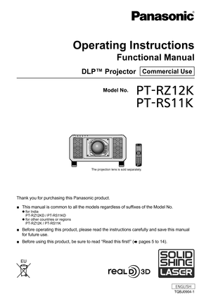 Page 1Thank you for purchasing this Panasonic product.
 ■This manual is common to all the models regardless of suffixes of the Model No.
 zfor India
P T- R Z12 K D  /  P T- RS11K D
 zfor other countries or regions
P T- R Z12 K / P T- R S 11 K
 ■
Before operating this product, please read the instructions carefully an\
d save this manual 
for future use.
 ■Before using this product, be sure to read “Read this first!” (
x 

pages   5   to   14).
TQBJ0904-1
DLP™ Projector  Commercial Use
Operating Instructions...