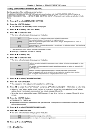 Page 128Chapter 4 Settings — [PROJECTOR SETUP] menu
128 - ENGLISH
Setting [BRIGHTNESS CONTROL SETUP]
Set the operation of the brightness control function.
The [BRIGHTNESS CONTROL SETUP] setting is synchronized with the [PROJECTOR SETUP] menu → 
[BRIGHTNESS CONTROL] → [BRIGHTNESS CONTROL SETUP]. The most recent setting is reflected in both 
items.
1)
 
Press 
 as to select [OPERATION SETTING].
2)
 
Press the  button.
 fThe 

[OPERATION SETTING]  screen is displayed.
3)
 
Press 
 as to select [CONSTANT MODE].
4)...