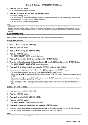 Page 141Chapter 4 Settings — [PROJECTOR SETUP] menu
ENGLISH - 141
3) Press the  button.
 fThe confirmation screen is displayed.
4)

 
Press 
 qw to select [OK], and press the  button.
 fT

o cancel, select [CANCEL].
 fThe lens moves up, down, left, and right to detect the lens shift limit \
value, and automatically set the home 
position and the ET
-

D75LE90 lens standard position.
 fThe lens stops to complete the calibration.
Note
 f [PROGRESS] is displayed in the menu during lens calibration.  The operation...