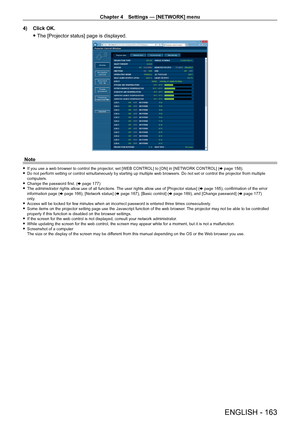 Page 163Chapter 4 Settings — [NETWORK] menu
ENGLISH - 163
4) Click OK.
 fThe [Projector status] page is displayed.
Note
 f If you use a web browser to control the projector , set [WEB CONTROL] to [ON] in [NETWORK CONTROL] ( x   page   158). fDo not perform setting or control simultaneously by starting up multiple\
 web browsers. Do not set or control the projector from multiple 
computers.
 fChange the password first. ( x

  page   177)
 fThe administrator rights allow use of all functions. 

The user rights...