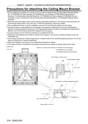 Page 216Chapter 6 Appendix — Precautions for attaching the Ceiling Mount Bracket
216 - ENGLISH
Precautions for attaching the Ceiling Mount Bracket
 fWhen installing the projector to a ceiling, be sure to use the specified optional Ceiling Mount Bracket (Model 
No.: ET
-

PKD520H (for High Ceilings), ET
-
 PKD520S (for Low Ceilings), ET
-
 PKD520B (Projector Mount 
Bracket)). The Ceiling Mount Bracket (Model No.: ET
-

PKD520H (for High Ceilings), ET
-
 PKD520S (for Low 
Ceilings)) is used in combination with the...